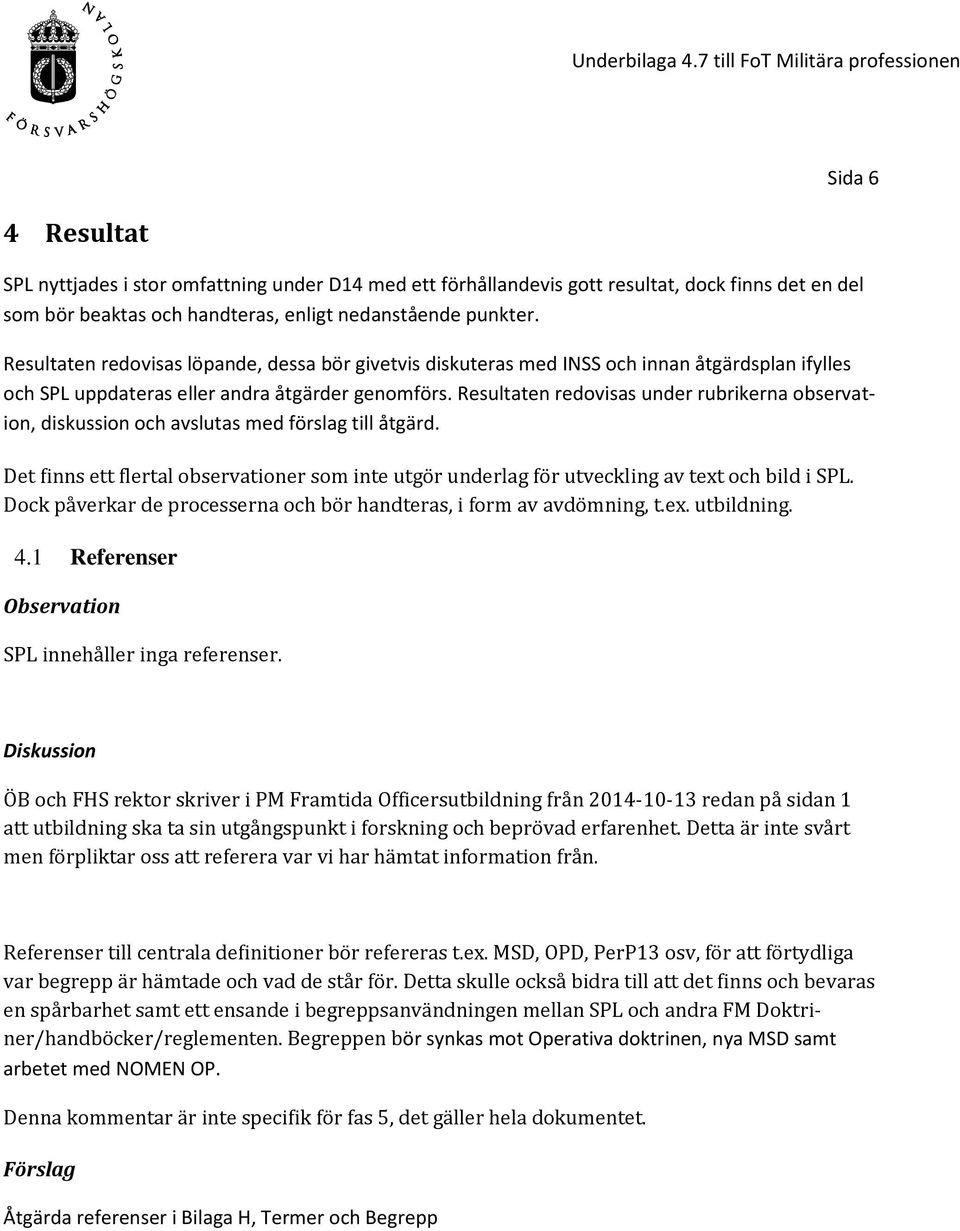 Resultaten redovisas under rubrikerna observation, diskussion och avslutas med förslag till åtgärd. Det finns ett flertal observationer som inte utgör underlag för utveckling av text och bild i SPL.