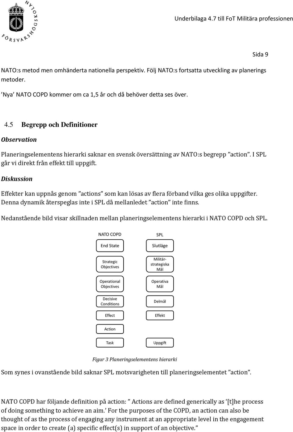 Effekter kan uppnås genom actions som kan lösas av flera förband vilka ges olika uppgifter. Denna dynamik återspeglas inte i SPL då mellanledet action inte finns.