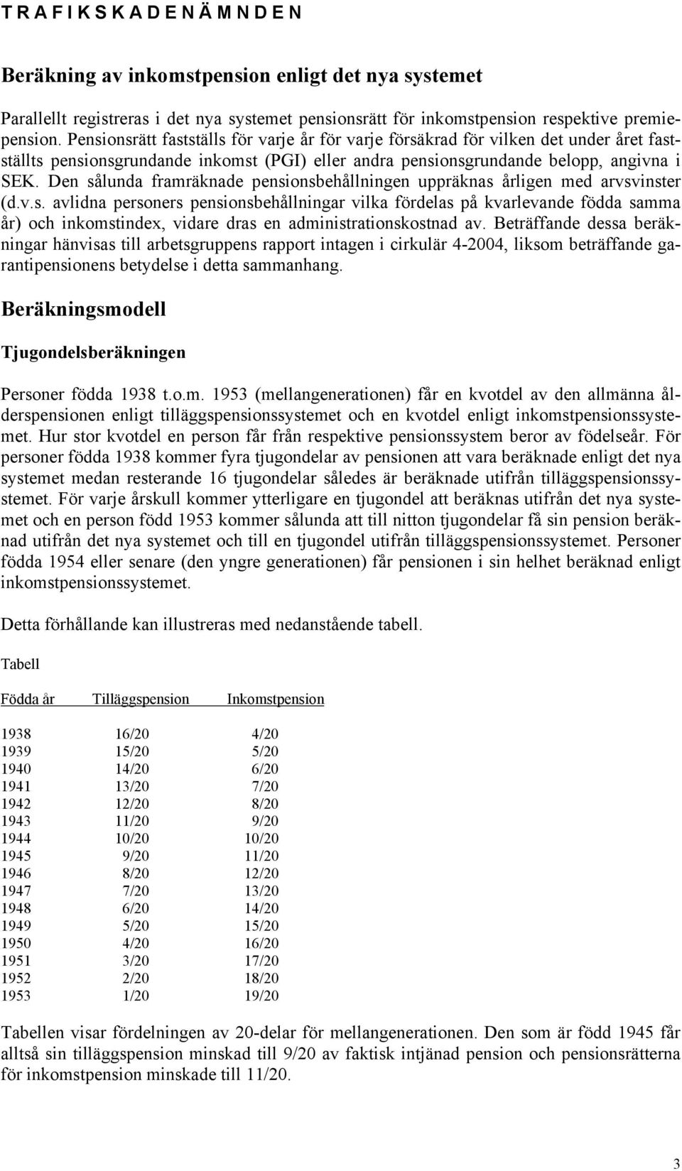 Den sålunda framräknade pensionsbehållningen uppräknas årligen med arvsvinster (d.v.s. avlidna personers pensionsbehållningar vilka fördelas på kvarlevande födda samma år) och inkomstindex, vidare dras en administrationskostnad av.