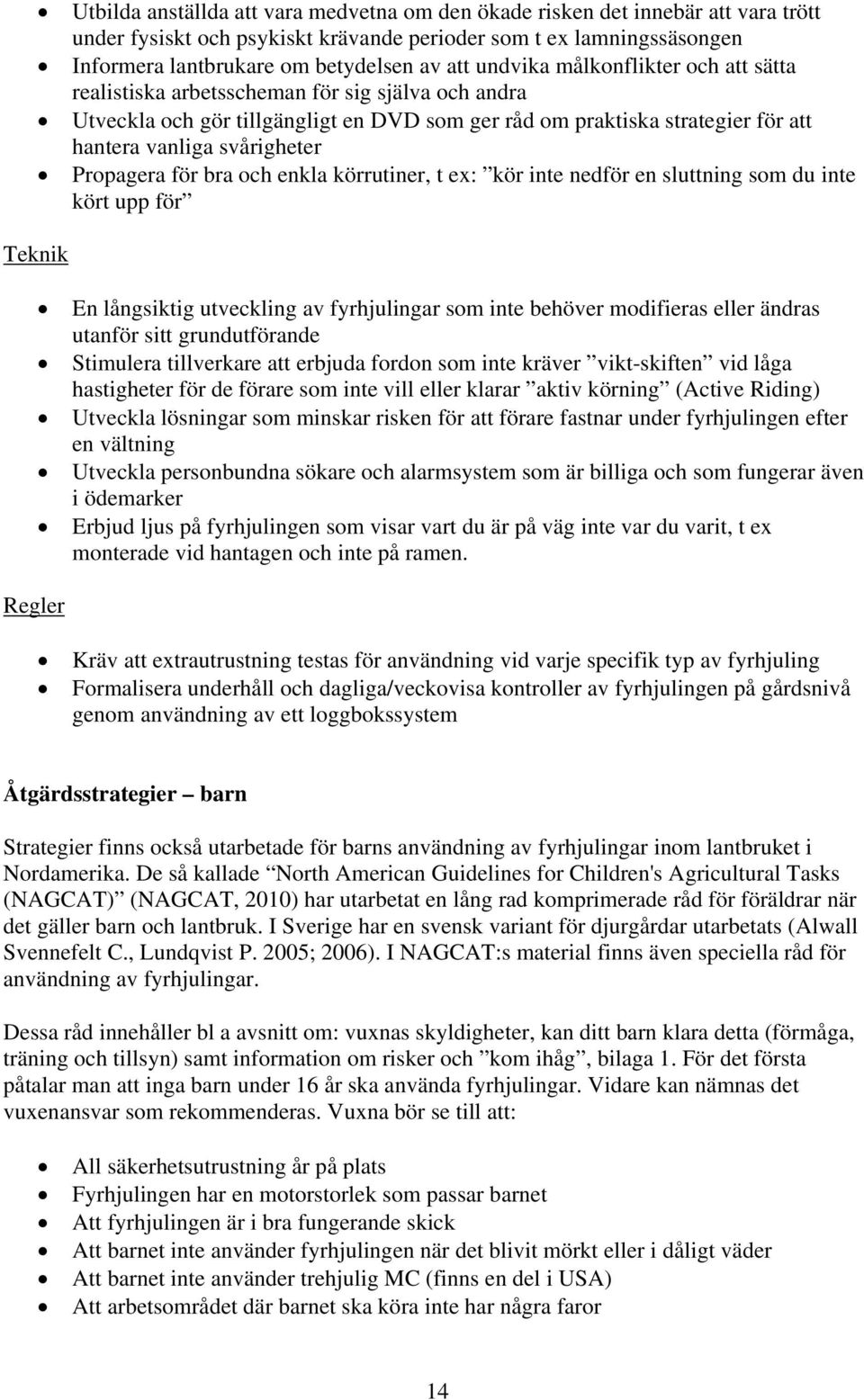 Propagera för bra och enkla körrutiner, t ex: kör inte nedför en sluttning som du inte kört upp för Teknik En långsiktig utveckling av fyrhjulingar som inte behöver modifieras eller ändras utanför