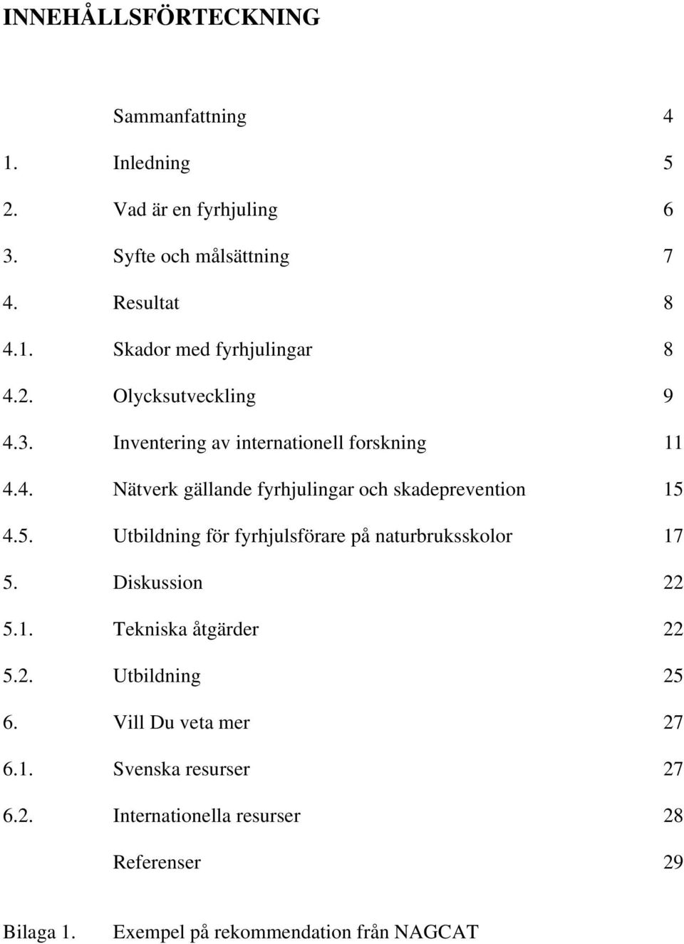 4.5. Utbildning för fyrhjulsförare på naturbruksskolor 17 5. Diskussion 22 5.1. Tekniska åtgärder 22 5.2. Utbildning 25 6.