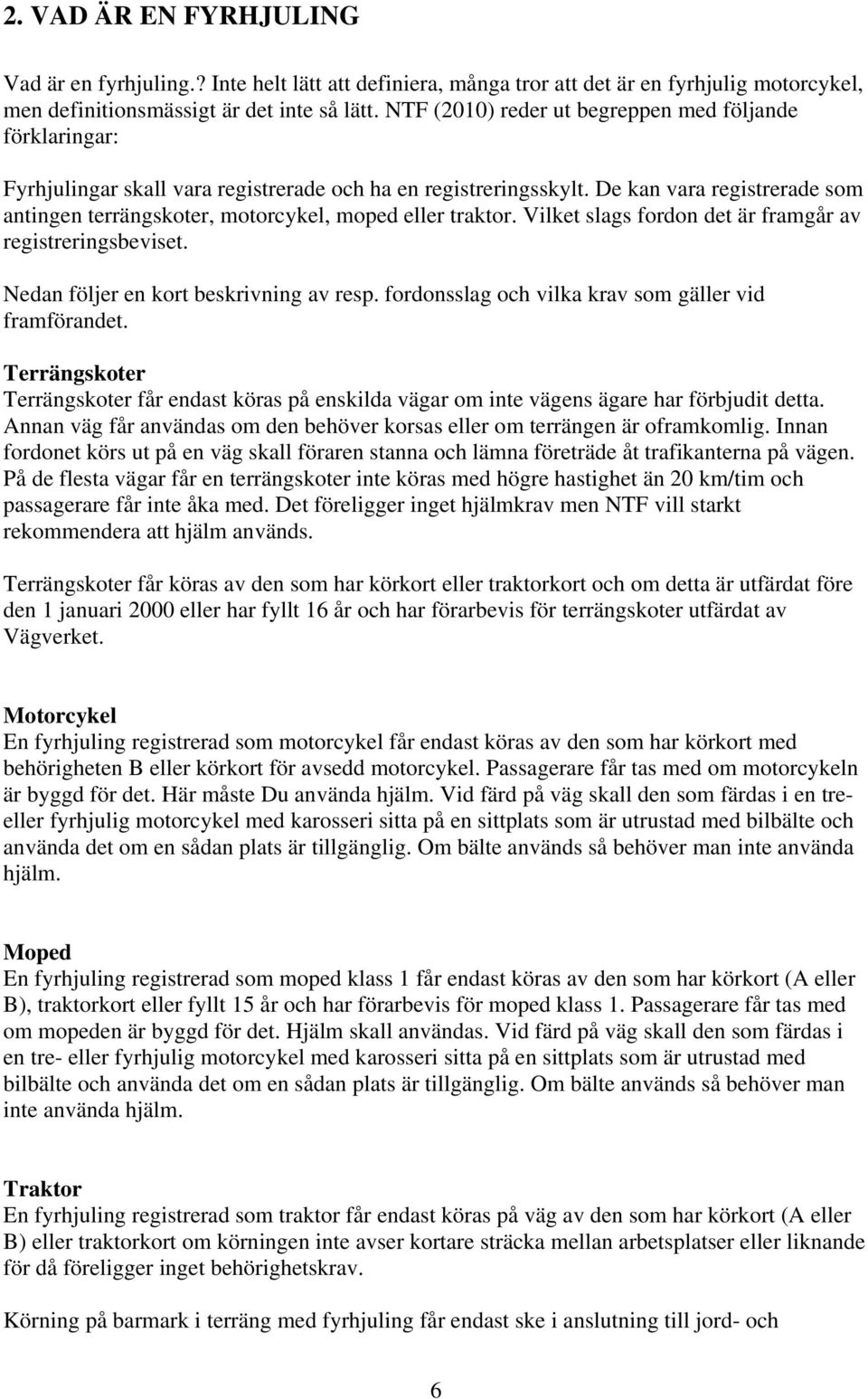 De kan vara registrerade som antingen terrängskoter, motorcykel, moped eller traktor. Vilket slags fordon det är framgår av registreringsbeviset. Nedan följer en kort beskrivning av resp.