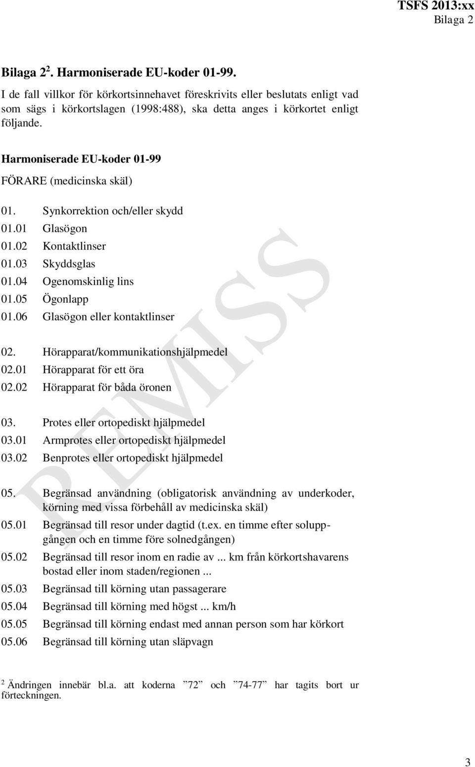 06 Glasögon eller kontaktlinser 02. Hörapparat/kommunikationshjälpmedel 02.01 Hörapparat för ett öra 02.02 Hörapparat för båda öronen 03. Protes eller ortopediskt hjälpmedel 03.