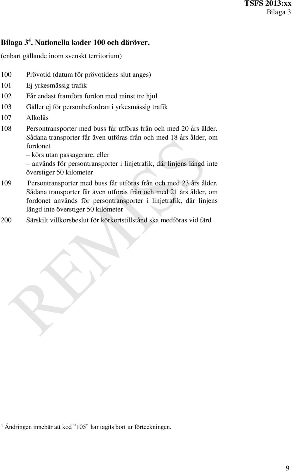 personbefordran i yrkesmässig trafik 107 Alkolås 108 Persontransporter med buss får utföras från och med 20 års ålder.