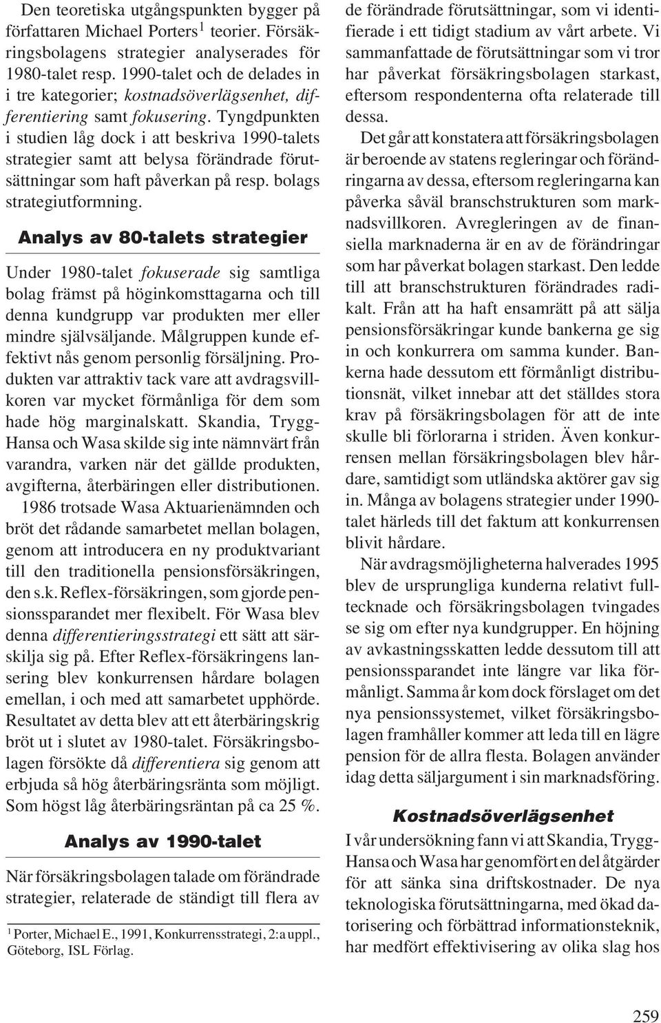 Tyngdpunkten i studien låg dock i att beskriva 1990-talets strategier samt att belysa förändrade förutsättningar som haft påverkan på resp. bolags strategiutformning.