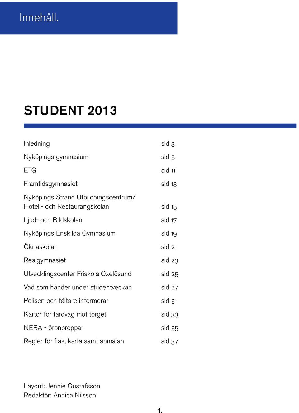 Restaurangskolan sid 15 Ljud- och Bildskolan sid 17 Nyköpings Enskilda Gymnasium sid 19 Öknaskolan sid 21 Realgymnasiet sid 23