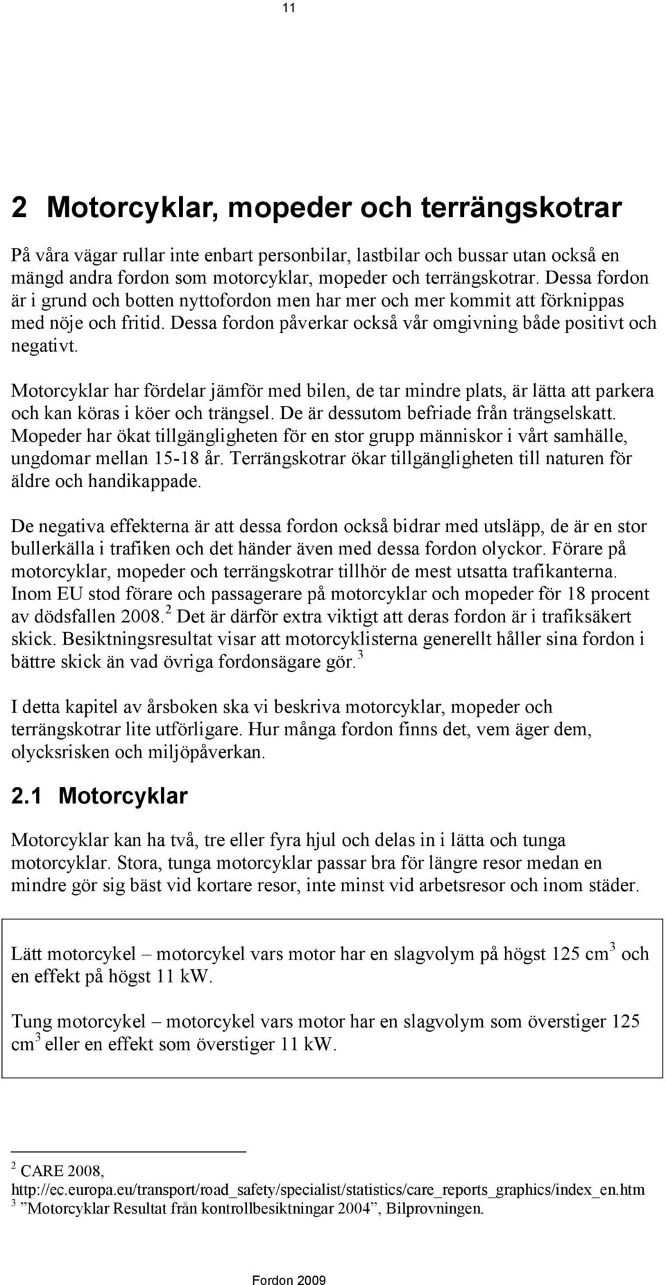 Motorcyklar har fördelar jämför med bilen, de tar mindre plats, är lätta att parkera och kan köras i köer och trängsel. De är dessutom befriade från trängselskatt.