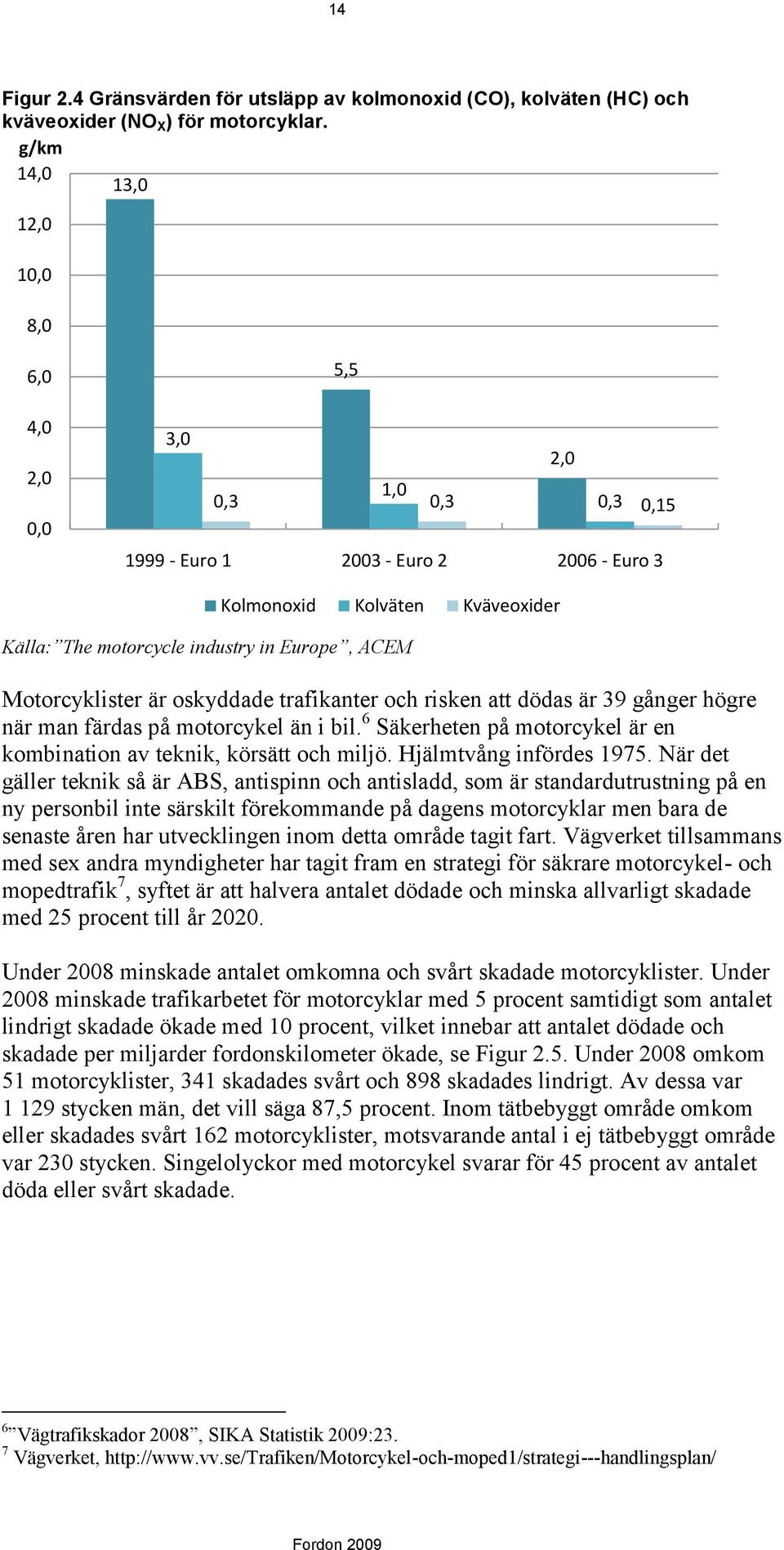 Motorcyklister är oskyddade trafikanter och risken att dödas är 39 gånger högre när man färdas på motorcykel än i bil. 6 Säkerheten på motorcykel är en kombination av teknik, körsätt och miljö.