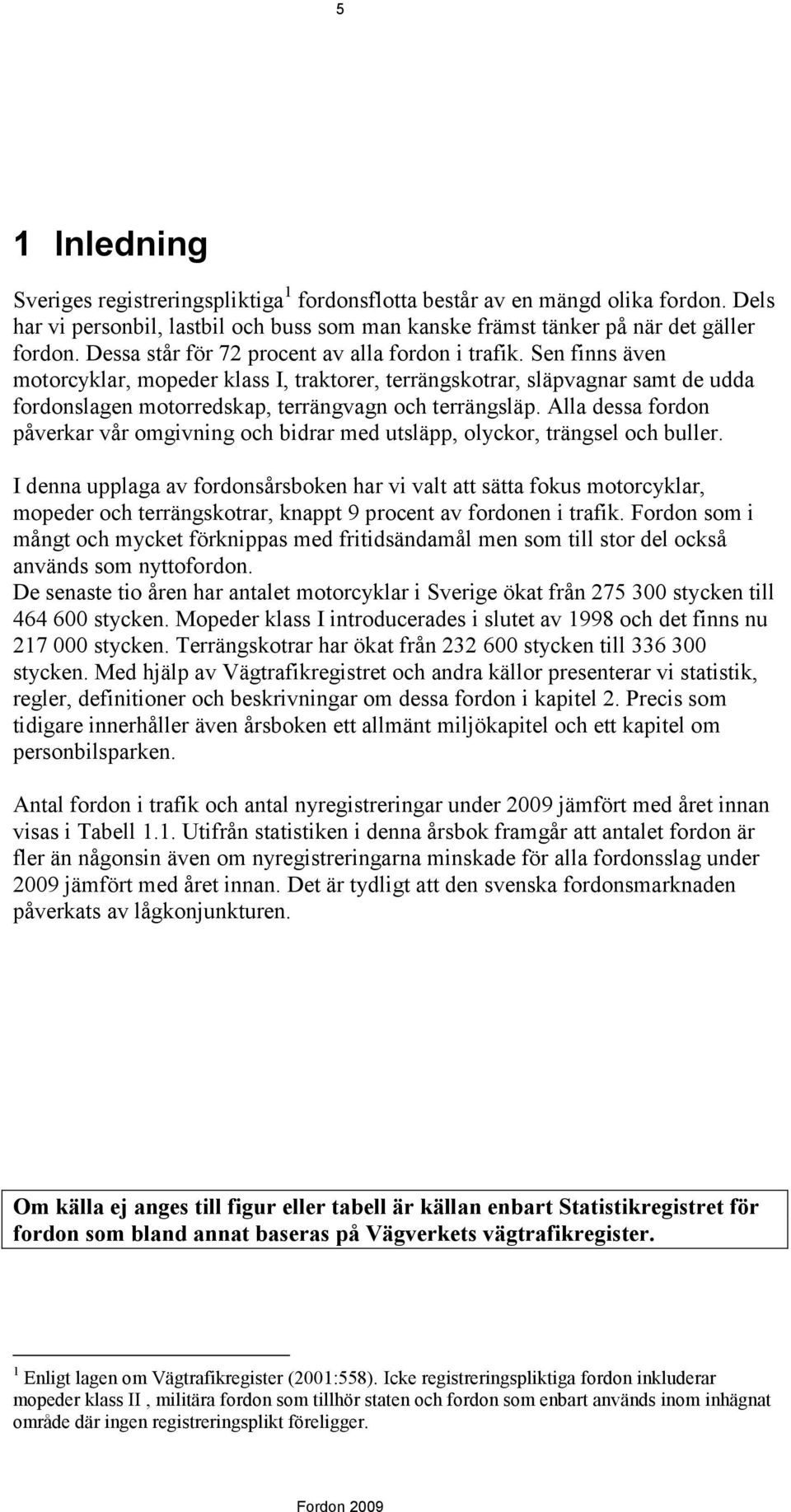 Sen finns även motorcyklar, mopeder klass I, traktorer, terrängskotrar, släpvagnar samt de udda fordonslagen motorredskap, terrängvagn och terrängsläp.