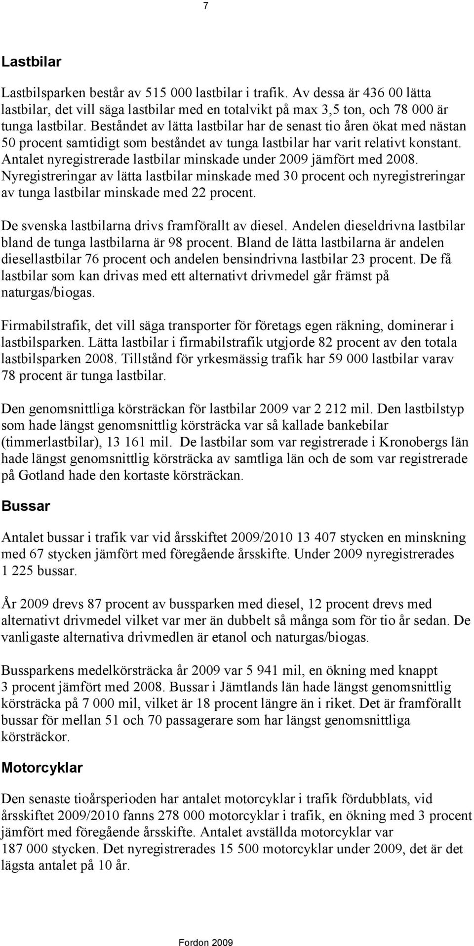 Antalet nyregistrerade lastbilar minskade under 2009 jämfört med 2008. Nyregistreringar av lätta lastbilar minskade med 30 procent och nyregistreringar av tunga lastbilar minskade med 22 procent.