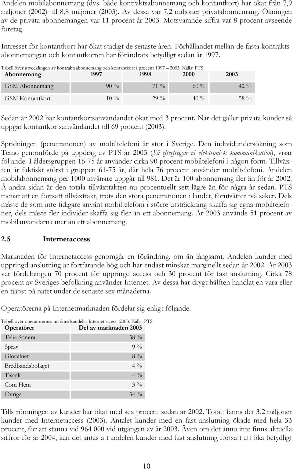 Förhållandet mellan de fasta kontraktsabonnemangen och kontantkorten har förändrats betydligt sedan år 1997. Tabell över utvecklingen av kontraktsabonnemang och kontantkort i procent 1997 2003.