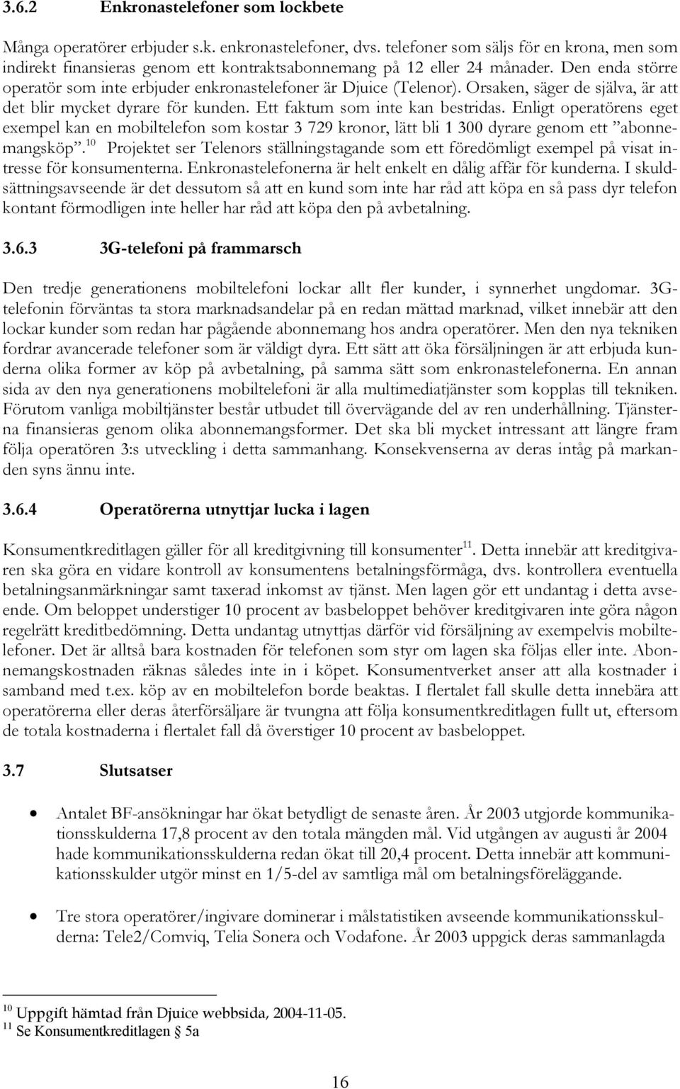 Orsaken, säger de själva, är att det blir mycket dyrare för kunden. Ett faktum som inte kan bestridas.