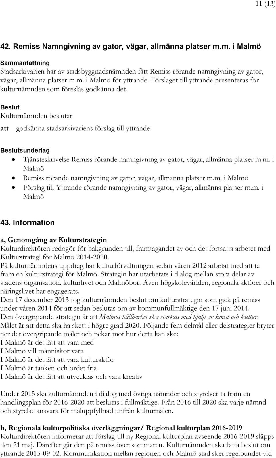 godkänna stadsarkivariens förslag till yttrande sunderlag Tjänsteskrivelse Remiss rörande namngivning av gator, vägar, allmänna platser m.m. i Malmö Remiss rörande namngivning av gator, vägar, allmänna platser m.