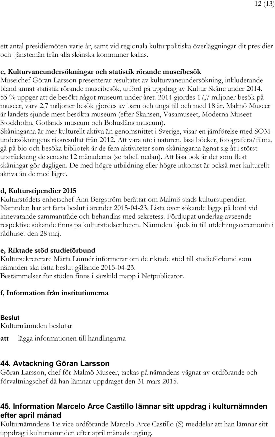 uppdrag av Kultur Skåne under 2014. 55 % uppger de besökt något museum under året. 2014 gjordes 17,7 miljoner besök på museer, varv 2,7 miljoner besök gjordes av barn och unga till och med 18 år.