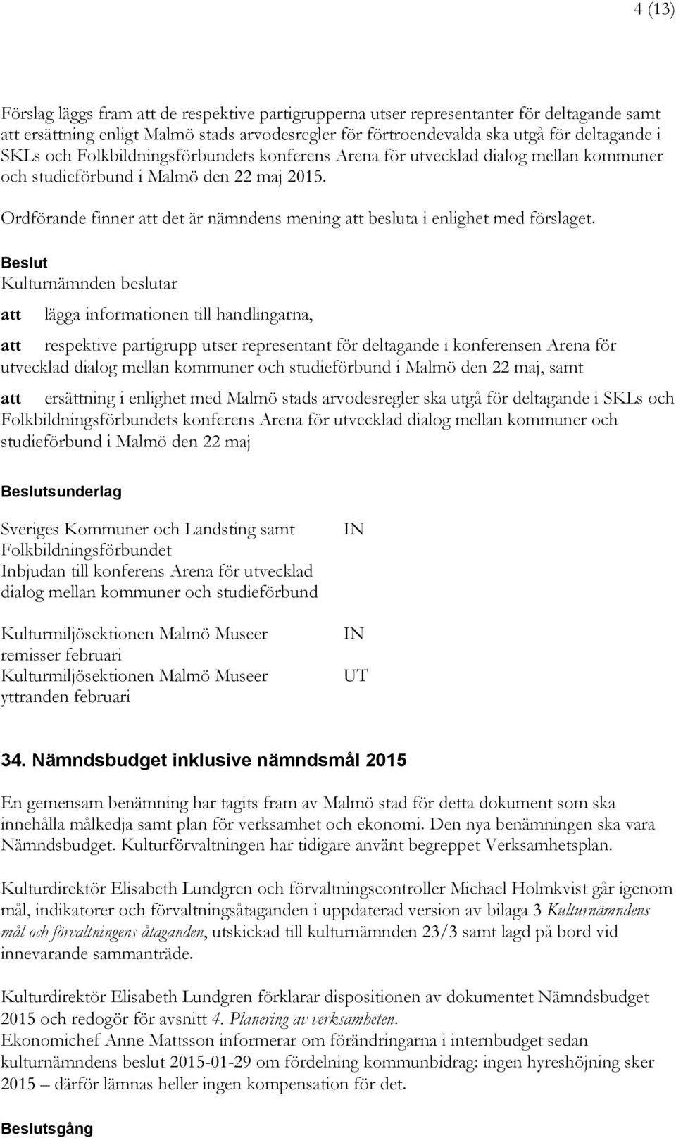 lägga informationen till handlingarna, respektive partigrupp utser representant för deltagande i konferensen Arena för utvecklad dialog mellan kommuner och studieförbund i Malmö den 22 maj, samt