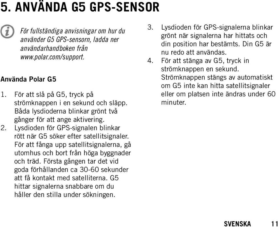 Lysdioden för GPS-signalen blinkar rött när G5 söker efter satellitsignaler. För att fånga upp satellitsignalerna, gå utomhus och bort från höga byggnader och träd.