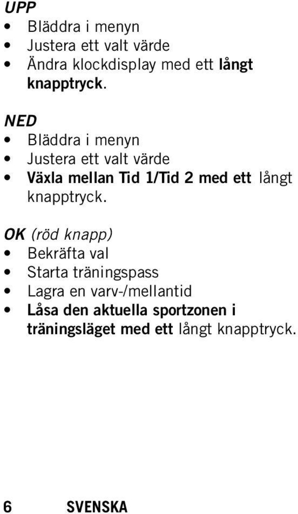 NED Bläddra i menyn Justera ett valt värde Växla mellan Tid 1/Tid 2 med ett långt