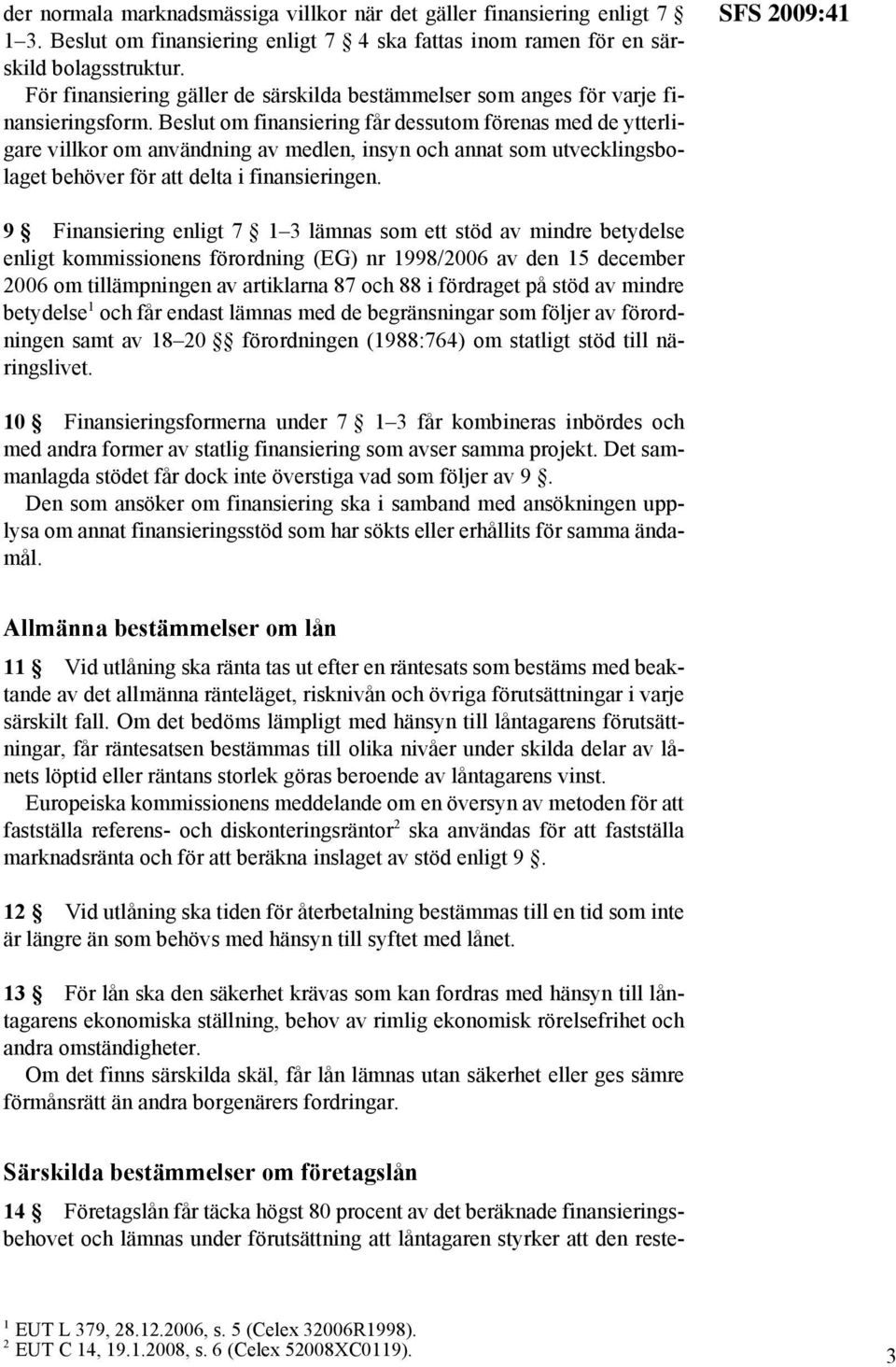 Beslut om finansiering får dessutom förenas med de ytterligare villkor om användning av medlen, insyn och annat som utvecklingsbolaget behöver för att delta i finansieringen.