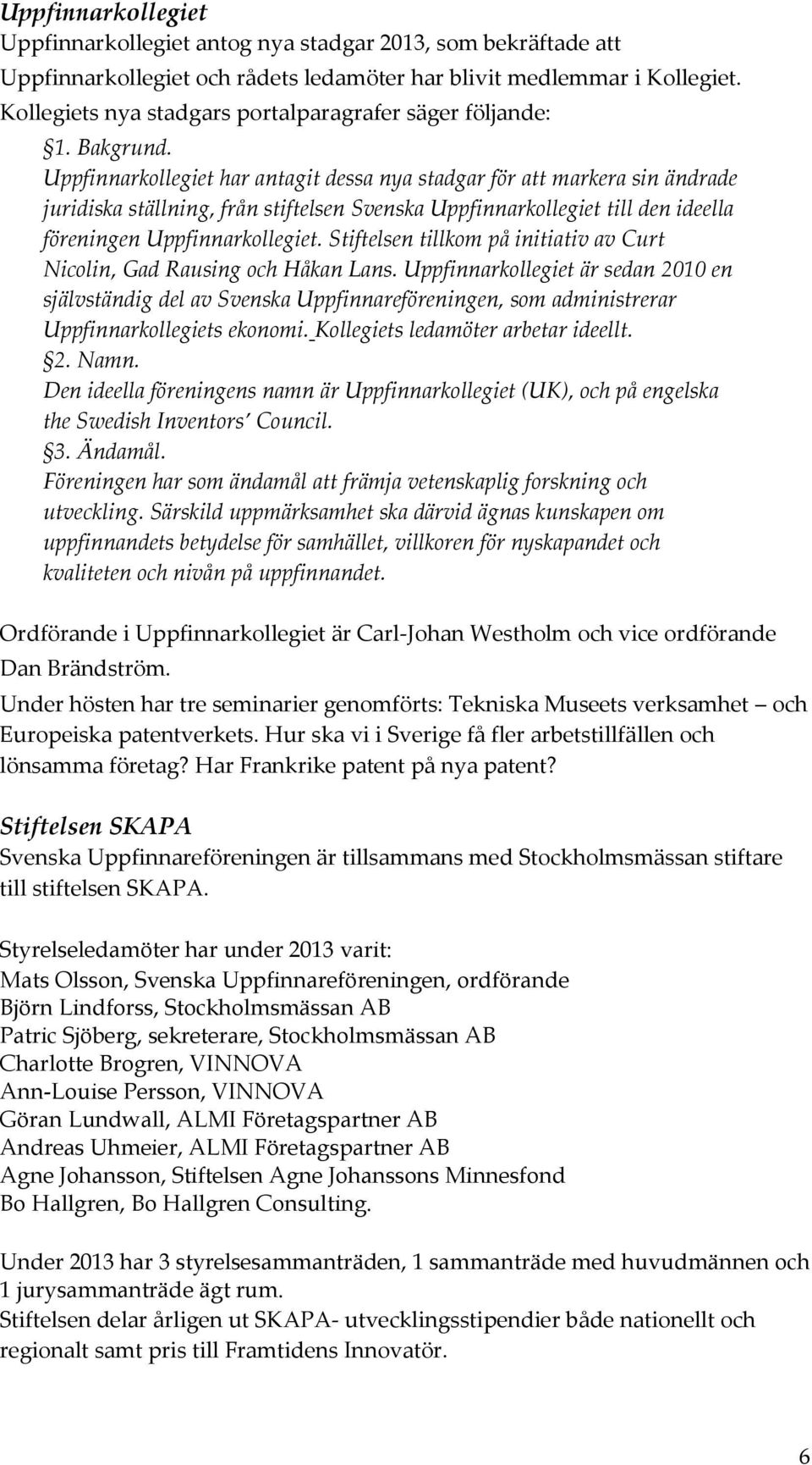 Uppfinnarkollegiet har antagit dessa nya stadgar för att markera sin ändrade juridiska ställning, från stiftelsen Svenska Uppfinnarkollegiet till den ideella föreningen Uppfinnarkollegiet.