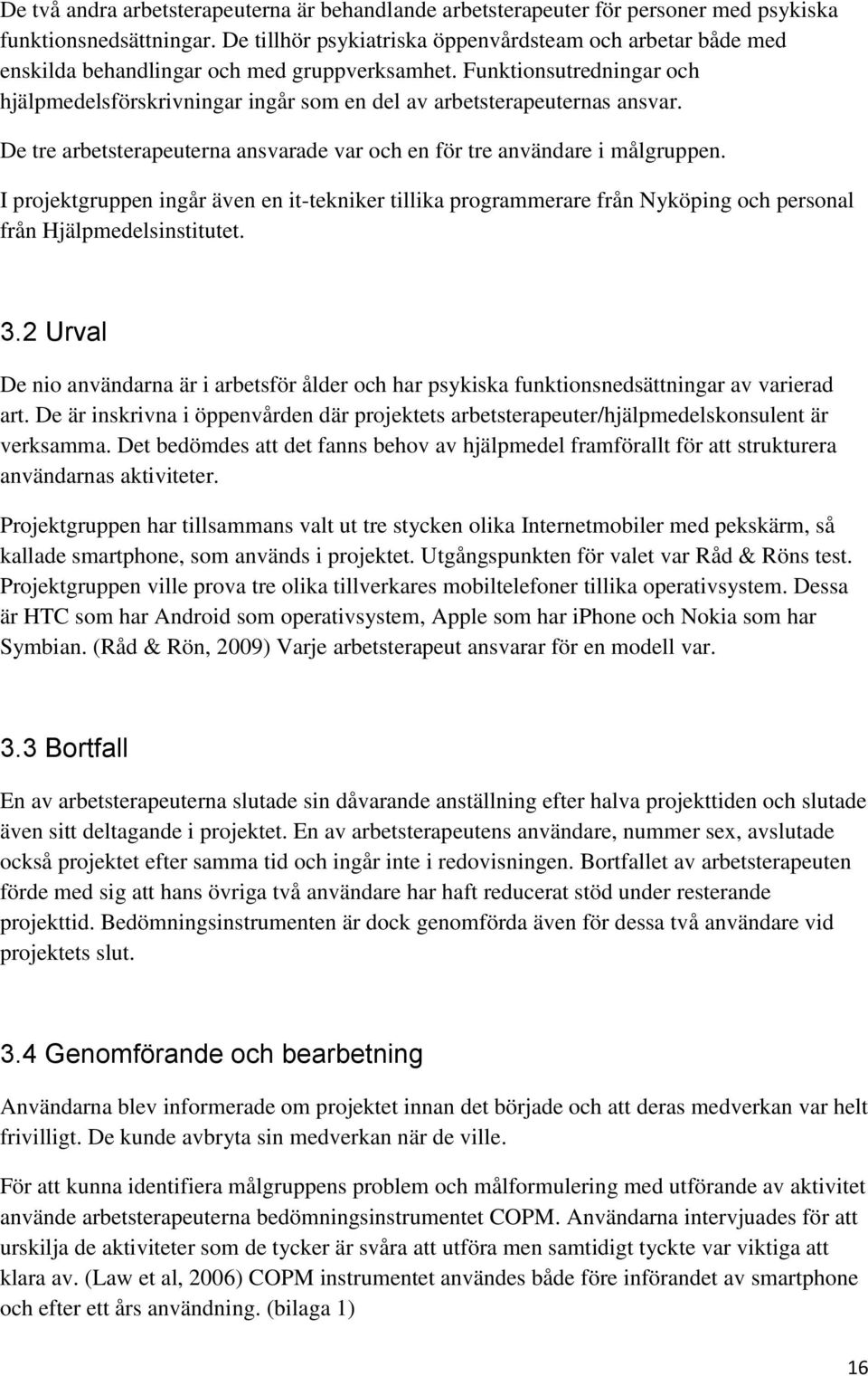 Funktionsutredningar och hjälpmedelsförskrivningar ingår som en del av arbetsterapeuternas ansvar. De tre arbetsterapeuterna ansvarade var och en för tre användare i målgruppen.