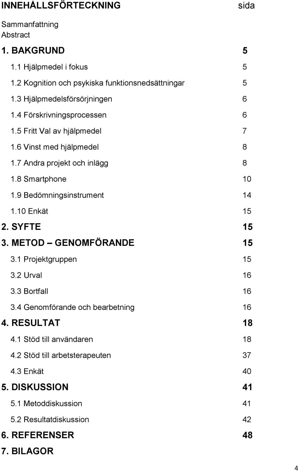 8 Smartphone 10 1.9 Bedömningsinstrument 14 1.10 Enkät 15 2. SYFTE 15 3. METOD GENOMFÖRANDE 15 3.1 Projektgruppen 15 3.2 Urval 16 3.3 Bortfall 16 3.