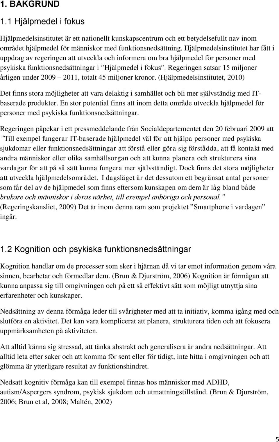 Regeringen satsar 15 miljoner årligen under 2009 2011, totalt 45 miljoner kronor.