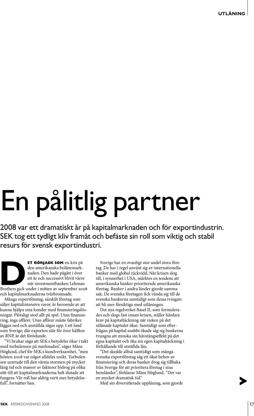 Den hade pågått i över ett år och successivt blivit värre när investmentbanken Lehman Brothers gick under i mitten av september 2008 och kapitalmarknaderna tvärbromsade.