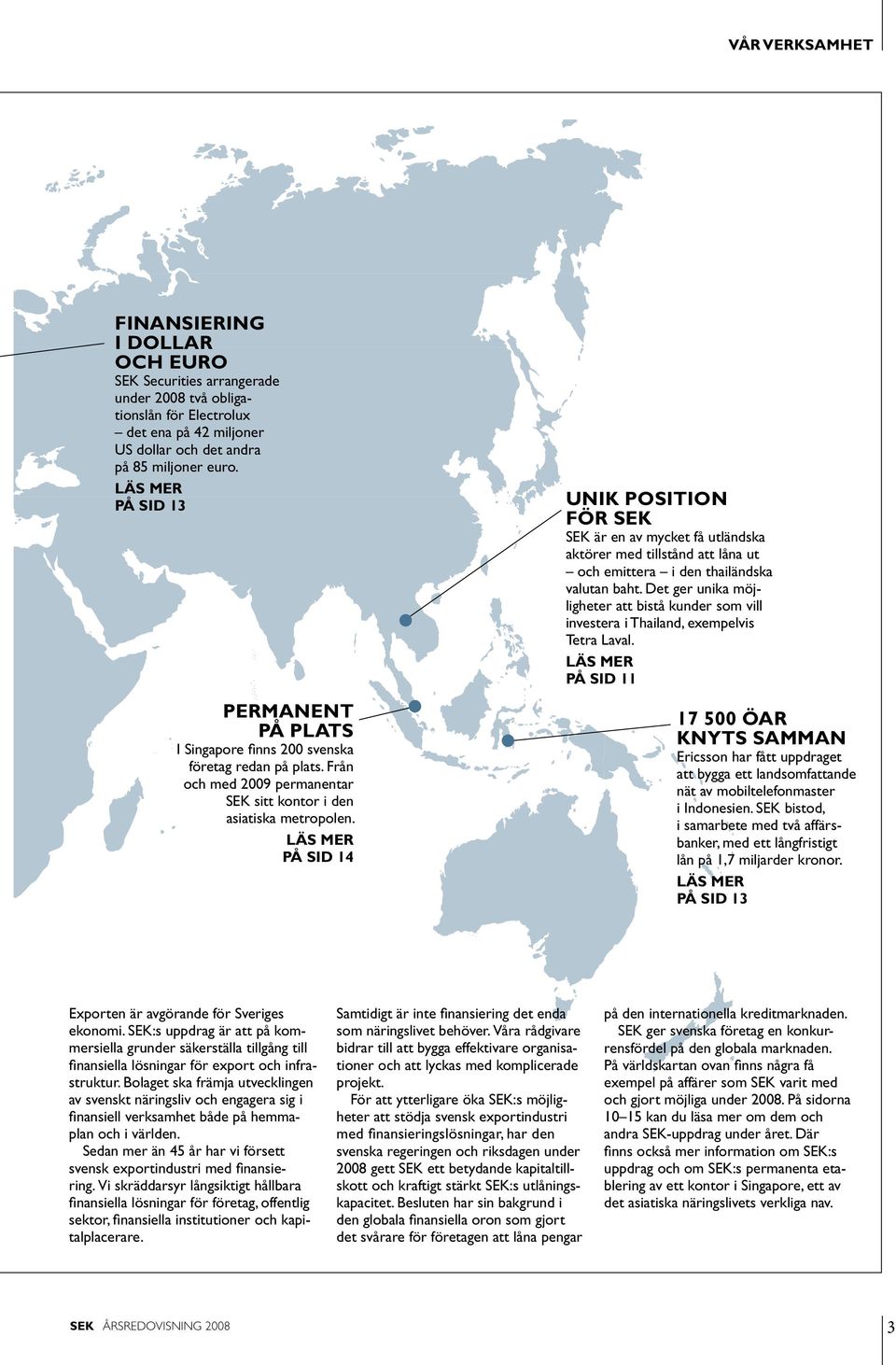 LÄS MER PÅ SID 14 Unik position för SEK SEK är en av mycket få utländska aktörer med tillstånd att låna ut och emittera i den thailändska valutan baht.