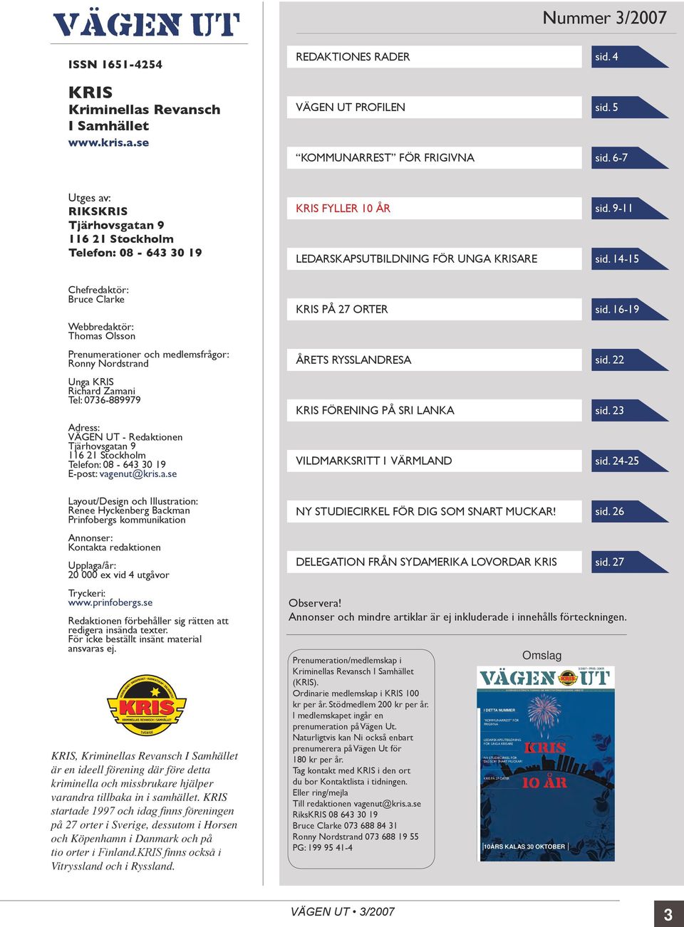 14-15 Chefredaktör: Bruce Clarke Webbredaktör: Thomas Olsson Prenumerationer och medlemsfrågor: Ronny Nordstrand Unga KRIS Richard Zamani Tel: 0736-889979 Adress: VÄGEN UT - Redaktionen Tjärhovsgatan