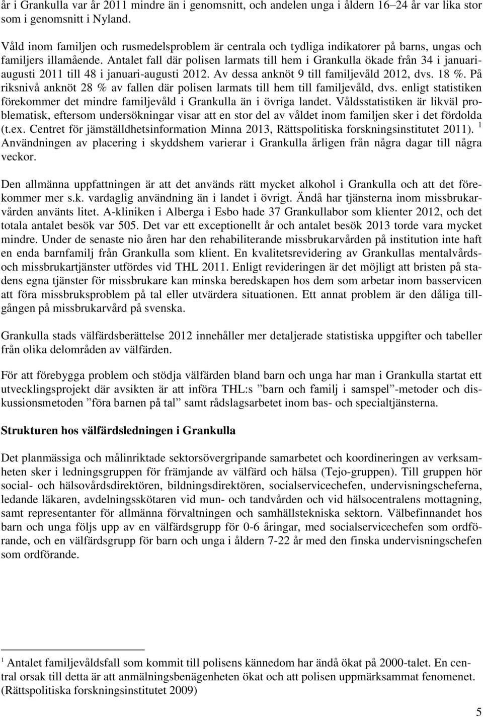 Antalet fall där polisen larmats till hem i Grankulla ökade från 34 i januariaugusti 2011 till 48 i januari-augusti 2012. Av dessa anknöt 9 till familjevåld 2012, dvs. 18 %.