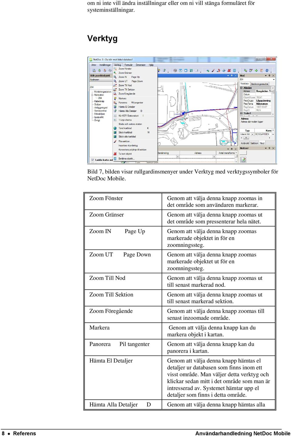 Zoom IN Page Up Genom att välja denna knapp zoomas markerade objektet in för en zoomningssteg. Zoom UT Page Down Genom att välja denna knapp zoomas markerade objektet ut för en zoomningssteg.