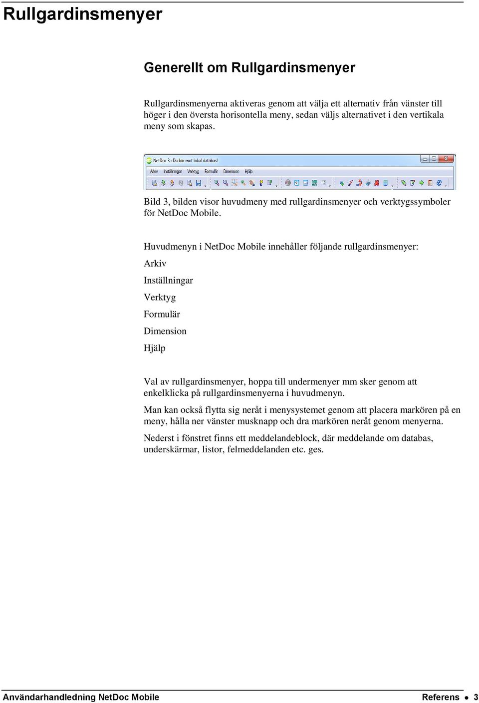 Huvudmenyn i NetDoc Mobile innehåller följande rullgardinsmenyer: Arkiv Inställningar Verktyg Formulär Dimension Hjälp Val av rullgardinsmenyer, hoppa till undermenyer mm sker genom att enkelklicka