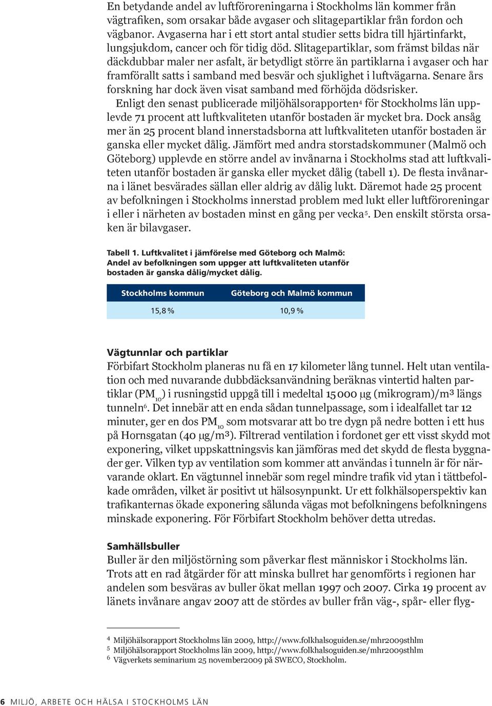 Slitagepartiklar, som främst bildas när däckdubbar maler ner asfalt, är betydligt större än partiklarna i avgaser och har framförallt satts i samband med besvär och sjuklighet i luftvägarna.