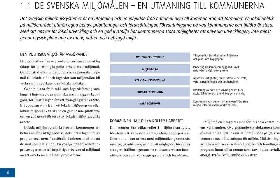 Med sitt ansvar för lokal utveckling och en god livsmiljö har kommunerna stora möjligheter att påverka utvecklingen, inte minst genom fysisk planering av mark, vatten och bebyggd miljö.