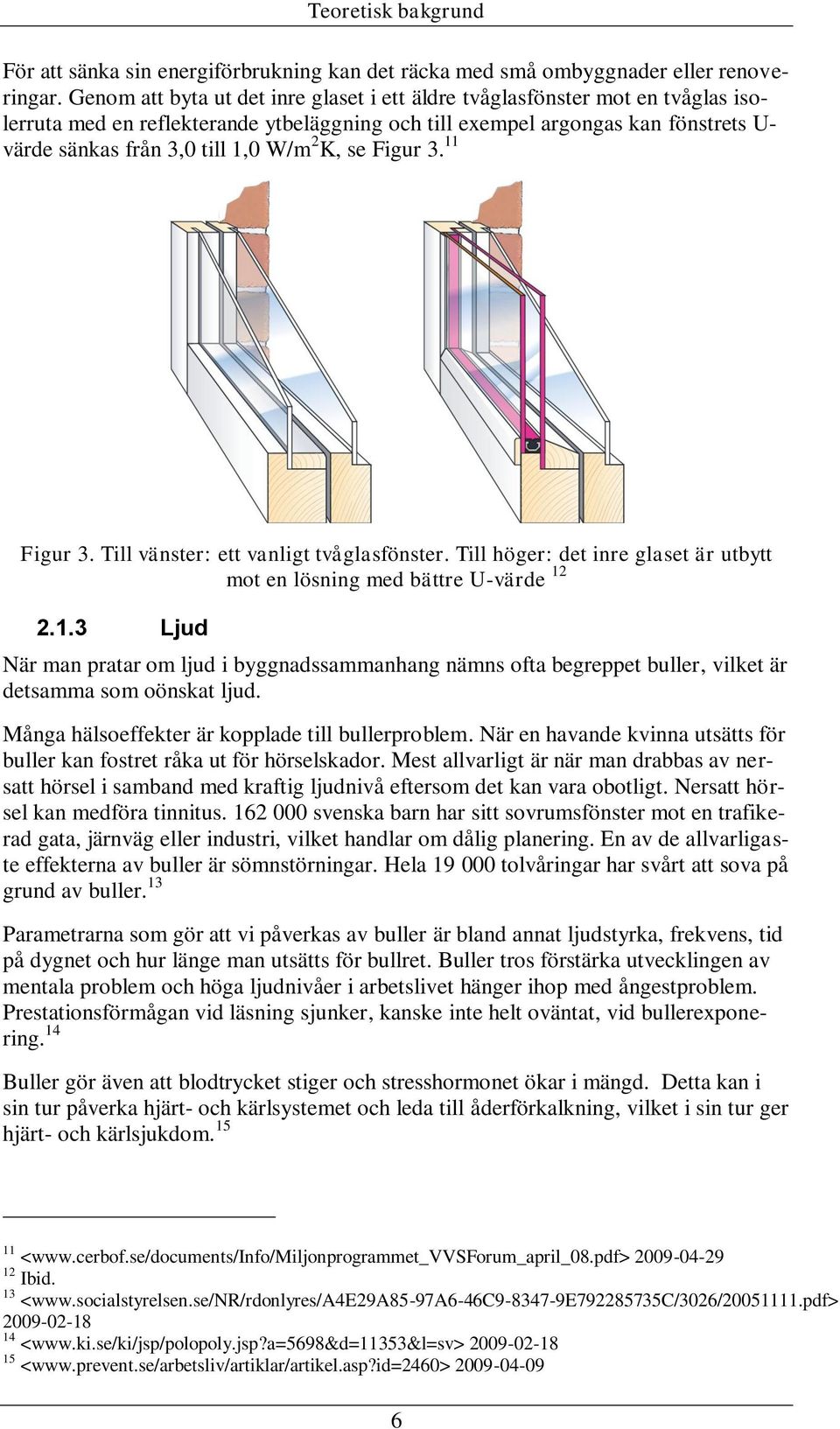 2 K, se Figur 3. 11 Figur 3. Till vänster: ett vanligt tvåglasfönster. Till höger: det inre glaset är utbytt mot en lösning med bättre U-värde 12 2.1.3 Ljud När man pratar om ljud i byggnadssammanhang nämns ofta begreppet buller, vilket är detsamma som oönskat ljud.