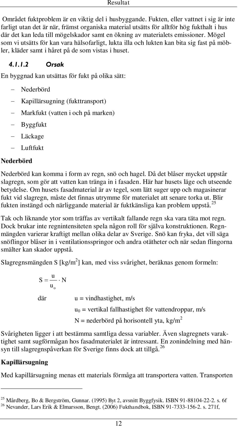 emissioner. Mögel som vi utsätts för kan vara hälsofarligt, lukta illa och lukten kan bita sig fast på möbler, kläder samt i håret på de som vistas i huset. 4.1.