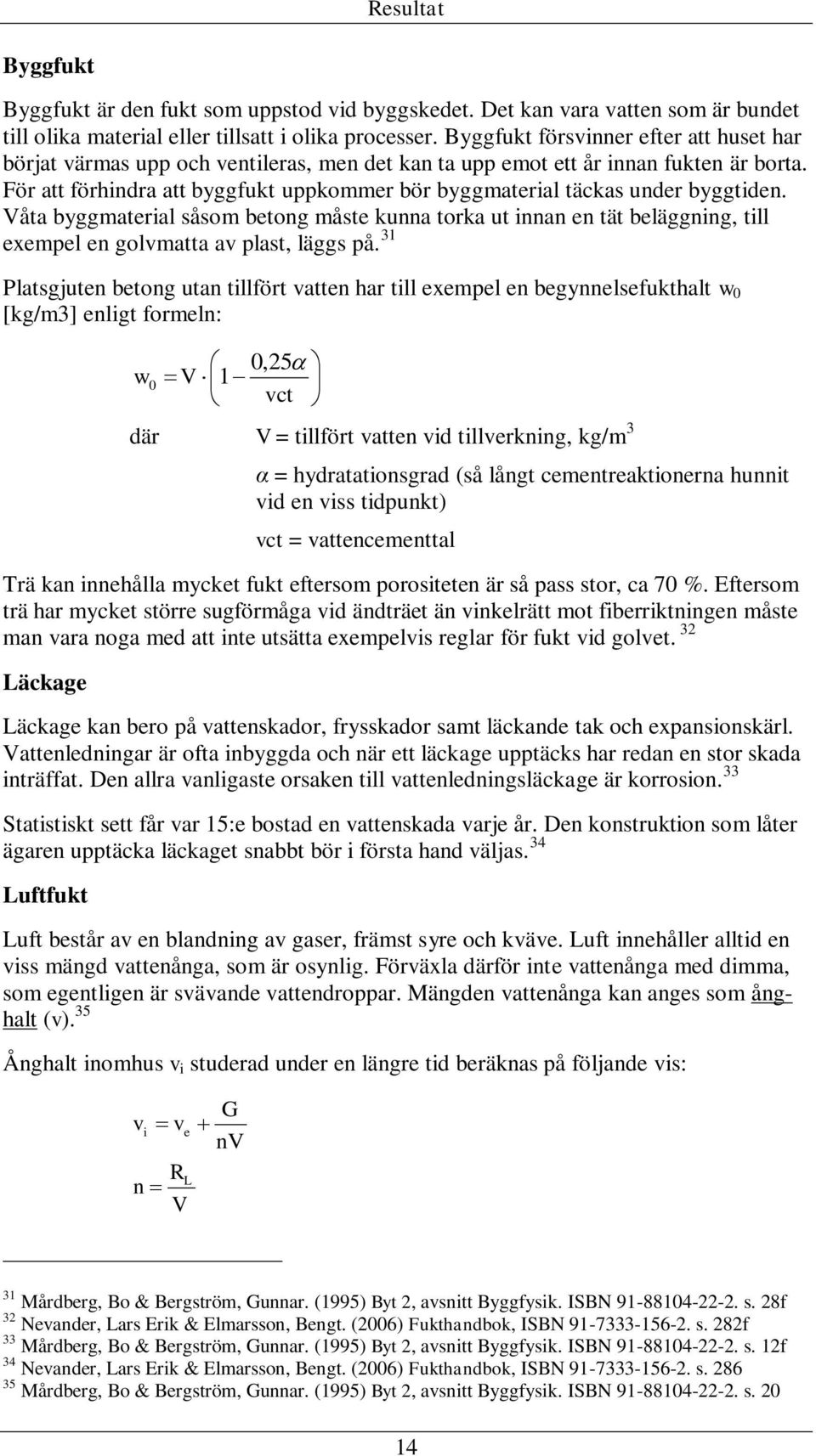 För att förhindra att byggfukt uppkommer bör byggmaterial täckas under byggtiden.