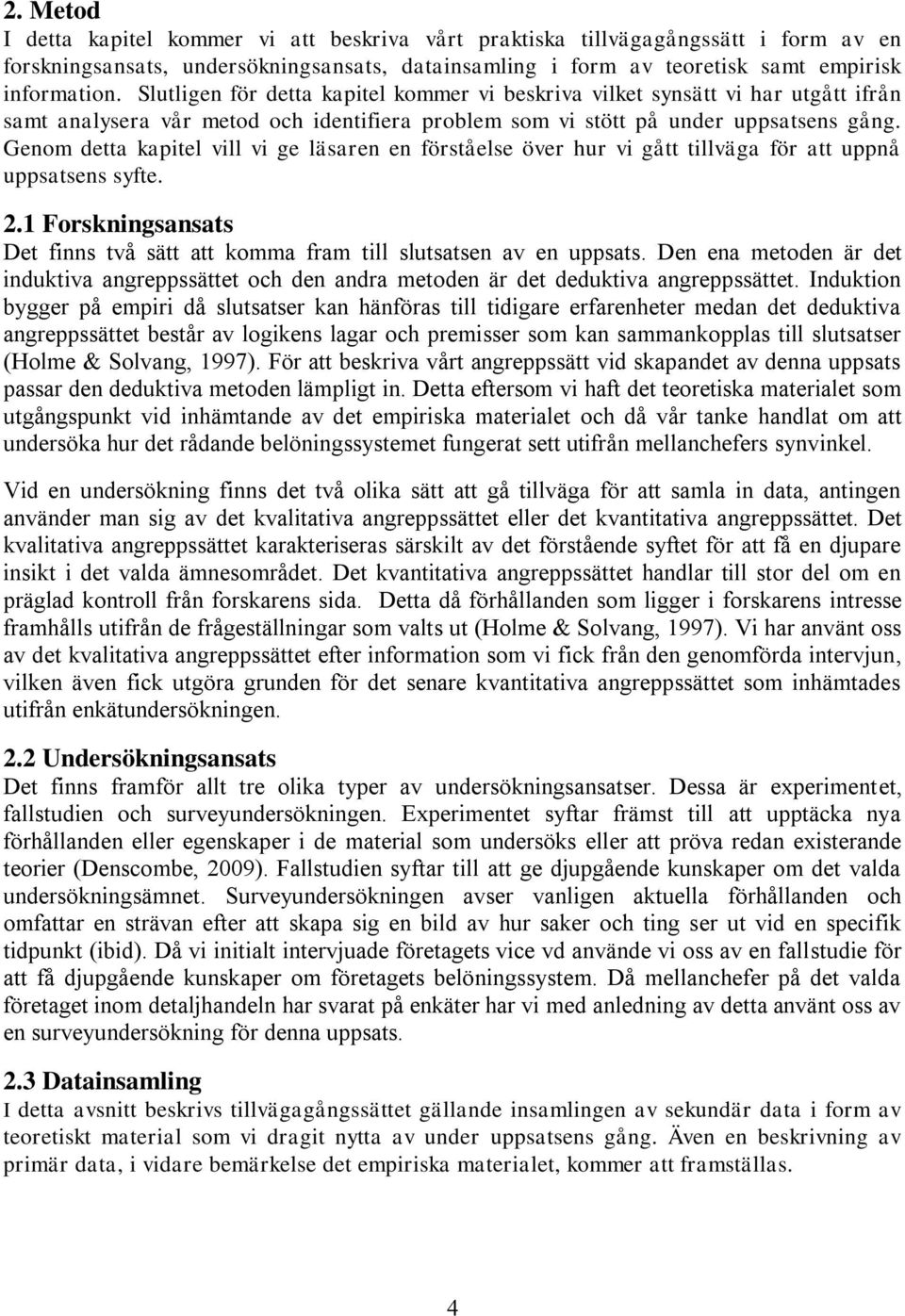 Genom detta kapitel vill vi ge läsaren en förståelse över hur vi gått tillväga för att uppnå uppsatsens syfte. 2.1 Forskningsansats Det finns två sätt att komma fram till slutsatsen av en uppsats.