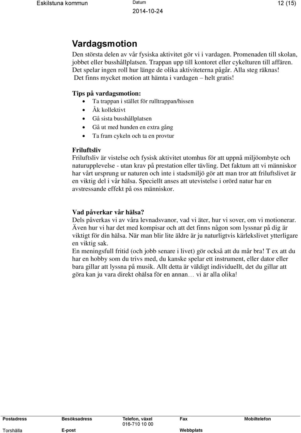 Tips på vardagsmotion: Ta trappan i stället för rulltrappan/hissen Åk kollektivt Gå sista busshållplatsen Gå ut med hunden en extra gång Ta fram cykeln och ta en provtur Friluftsliv Friluftsliv är