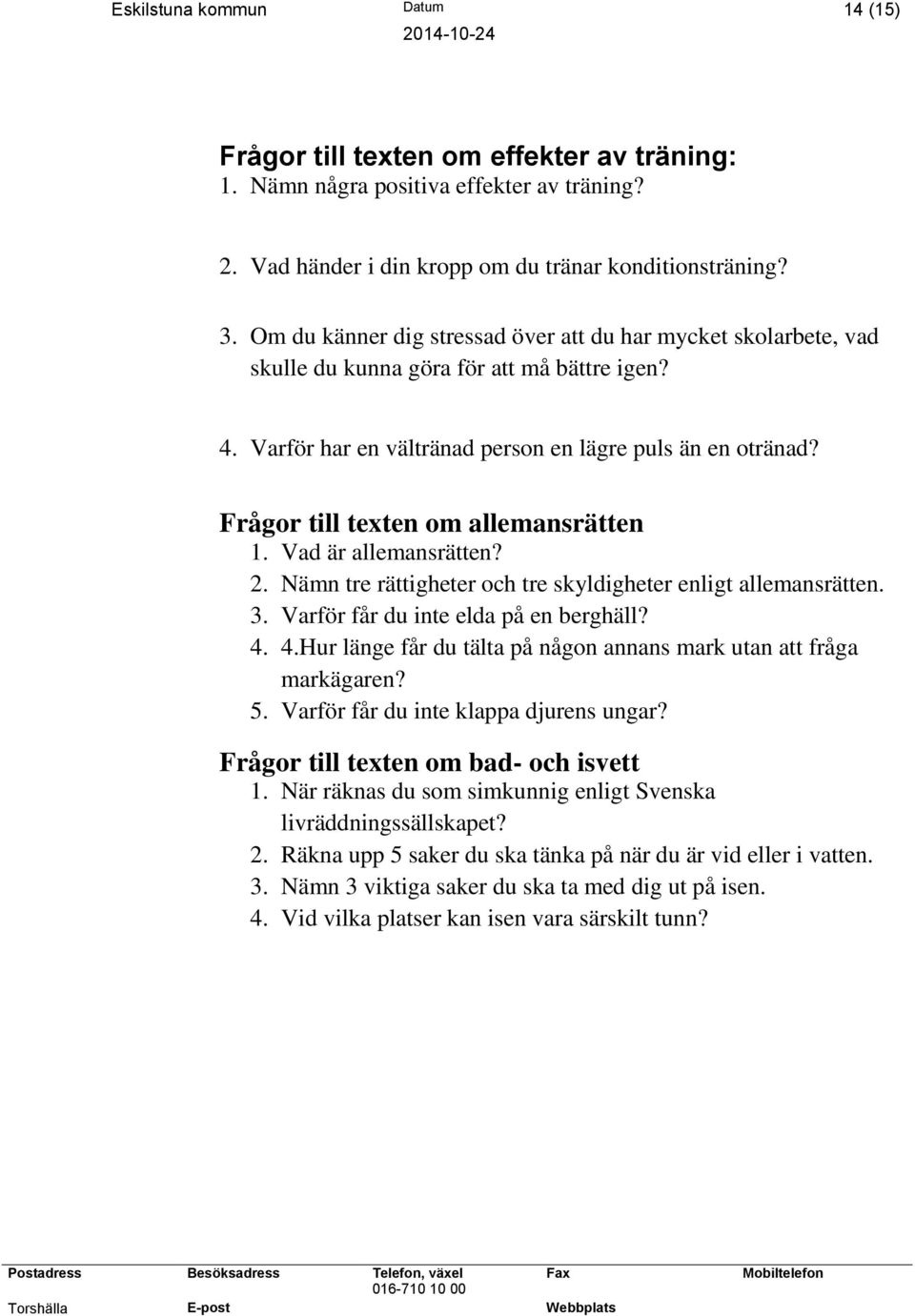 Frågor till texten om allemansrätten 1. Vad är allemansrätten? 2. Nämn tre rättigheter och tre skyldigheter enligt allemansrätten. 3. Varför får du inte elda på en berghäll? 4.