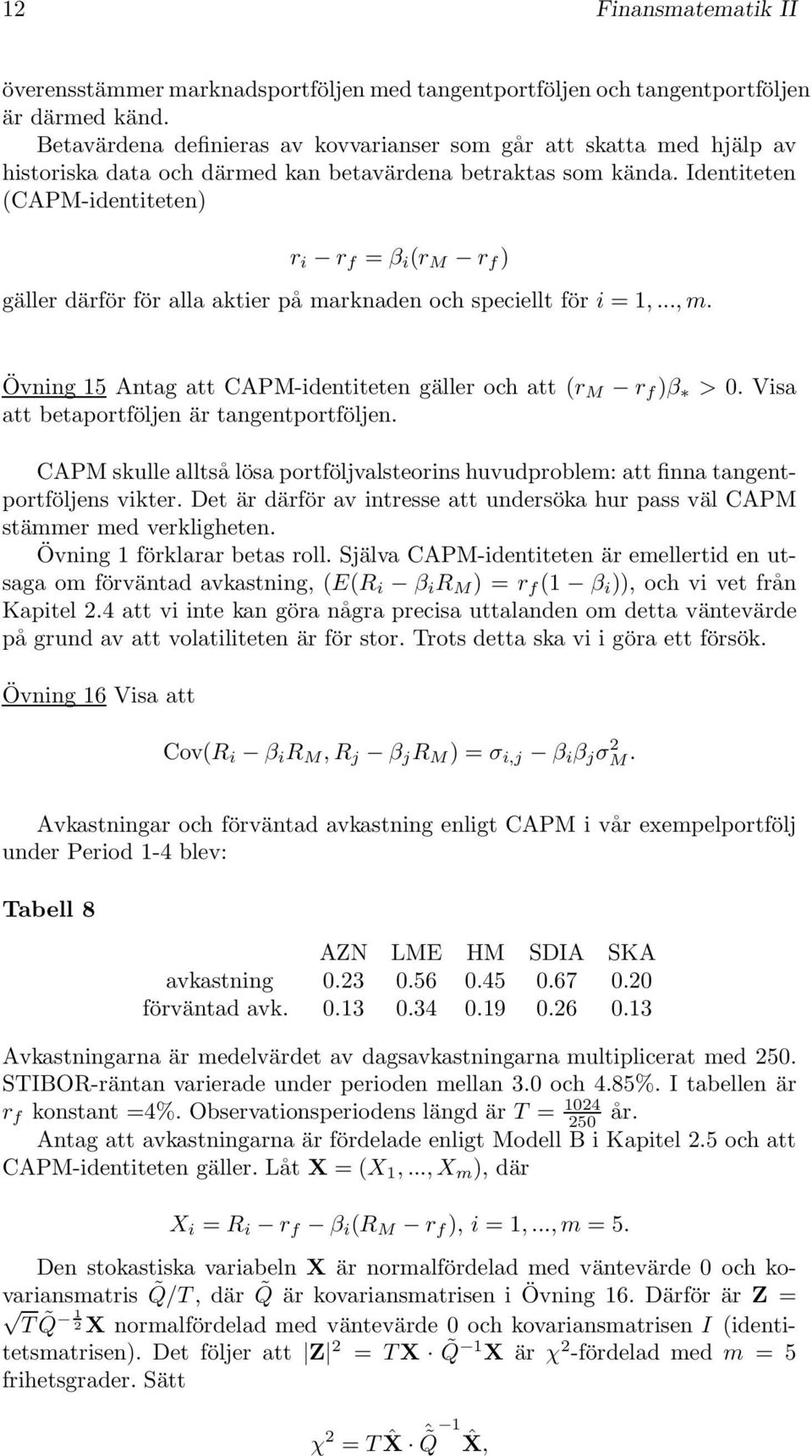 Identiteten (CAPM-identiteten) r i r f = β i (r M r f ) gäller därför för alla aktier på marknaden och speciellt för i = 1,..., m. Övning 15 Antag att CAPM-identiteten gäller och att (r M r f )β > 0.