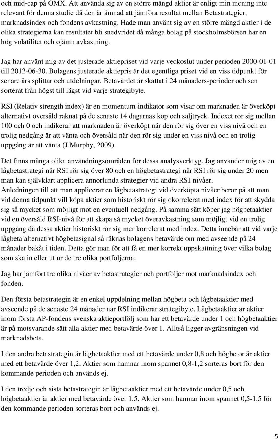 Hade man använt sig av en större mängd aktier i de olika strategierna kan resultatet bli snedvridet då många bolag på stockholmsbörsen har en hög volatilitet och ojämn avkastning.