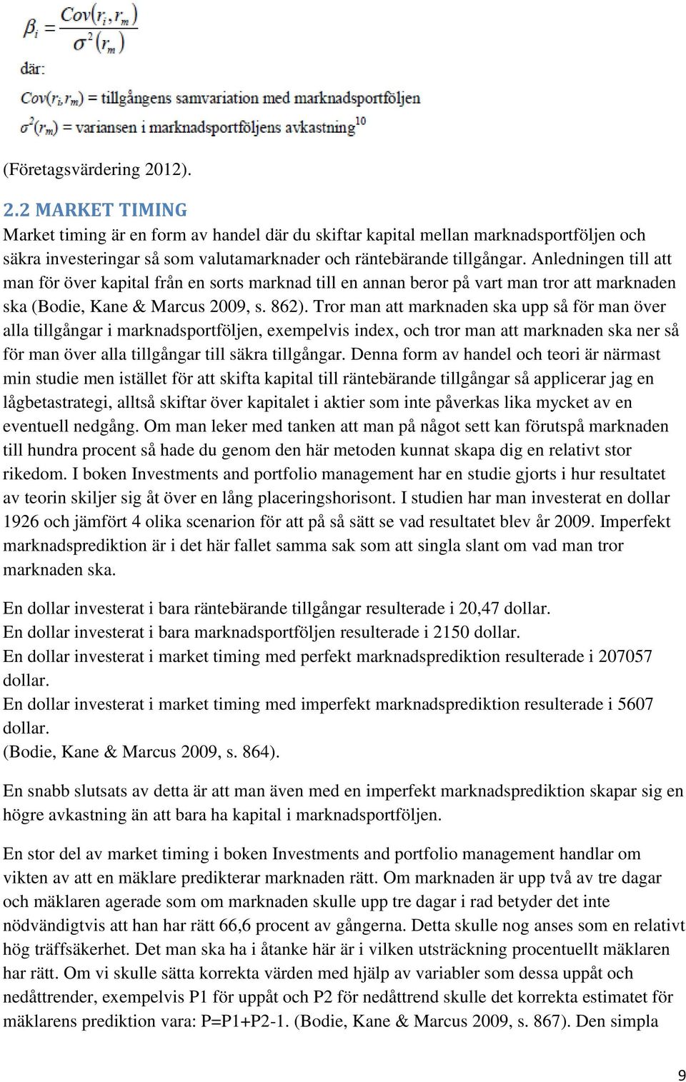 Tror man att marknaden ska upp så för man över alla tillgångar i marknadsportföljen, exempelvis index, och tror man att marknaden ska ner så för man över alla tillgångar till säkra tillgångar.