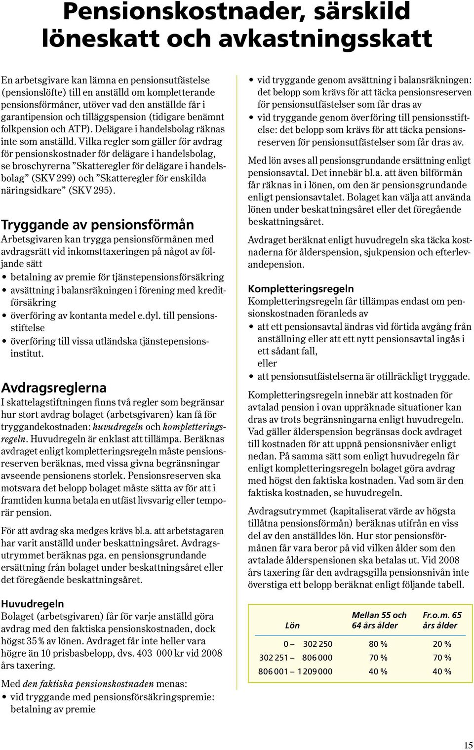 Vilka regler som gäller för avdrag för pensionskostnader för delägare i handelsbolag, se broschyrerna Skatteregler för delägare i handelsbolag ( SKV 299 ) och Skatteregler för enskilda näringsidkare