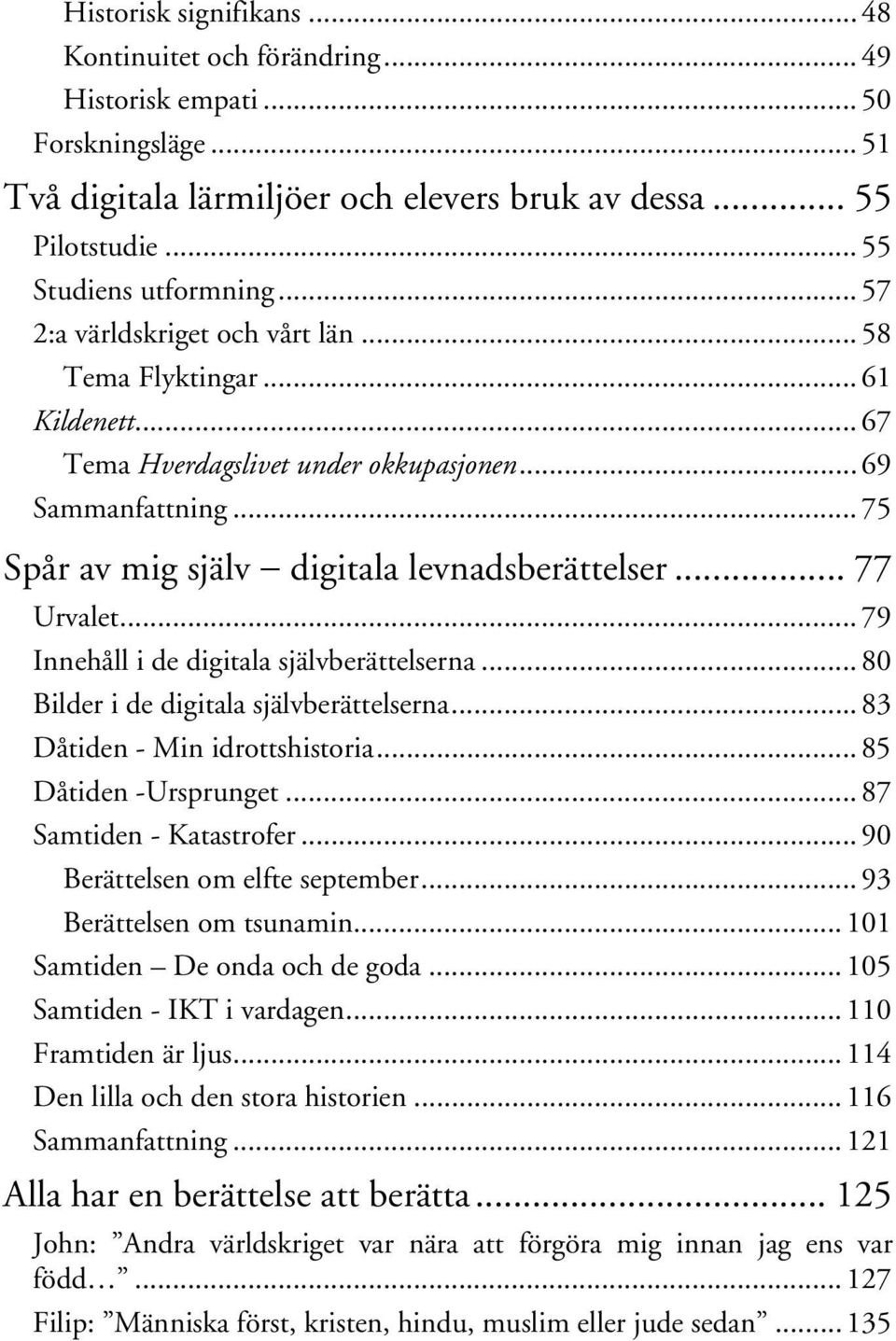 .. 77 Urvalet... 79 Innehåll i de digitala självberättelserna... 80 Bilder i de digitala självberättelserna... 83 Dåtiden - Min idrottshistoria... 85 Dåtiden -Ursprunget... 87 Samtiden - Katastrofer.