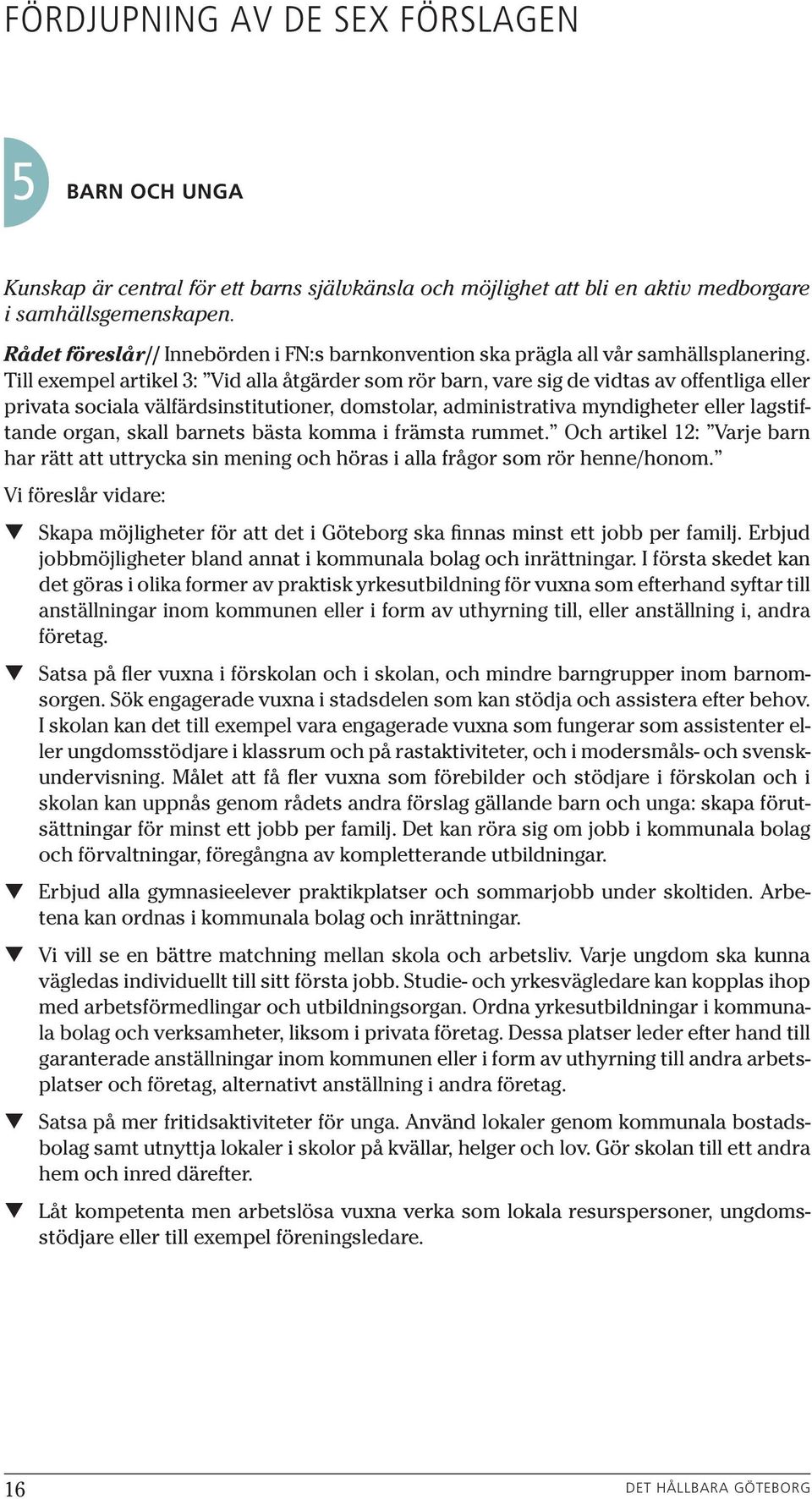 Till exempel artikel 3: Vid alla åtgärder som rör barn, vare sig de vidtas av offentliga eller privata sociala välfärdsinstitutioner, domstolar, administrativa myndigheter eller lagstiftande organ,