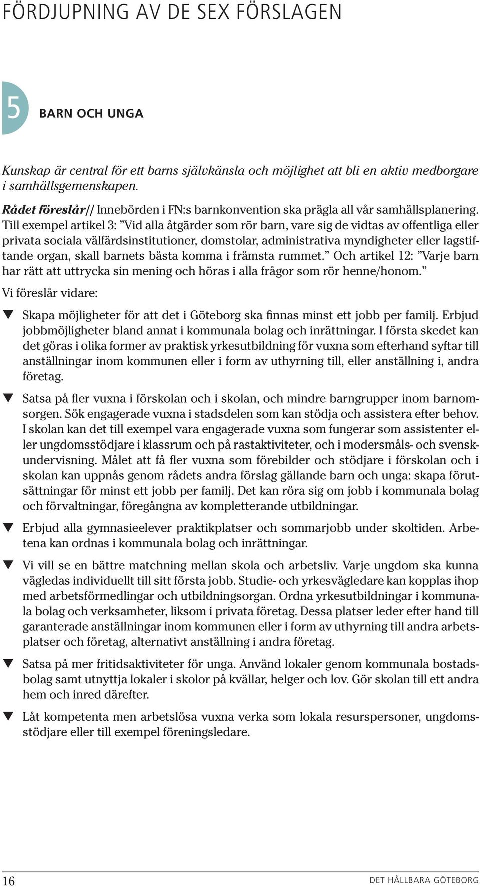 Till exempel artikel 3: Vid alla åtgärder som rör barn, vare sig de vidtas av offentliga eller privata sociala välfärdsinstitutioner, domstolar, administrativa myndigheter eller lagstiftande organ,