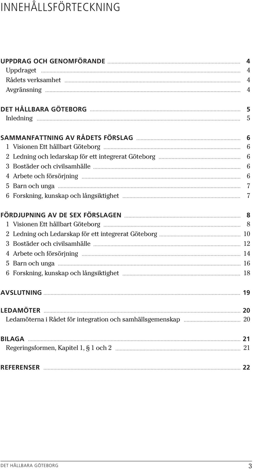 FÖRSLAGEN 8 1 Visionen Ett hållbart Göteborg 8 2 Ledning och Ledarskap för ett integrerat Göteborg 10 3 Bostäder och civilsamhälle 12 4 Arbete och försörjning 14 5 Barn och unga 16 6 Forskning,