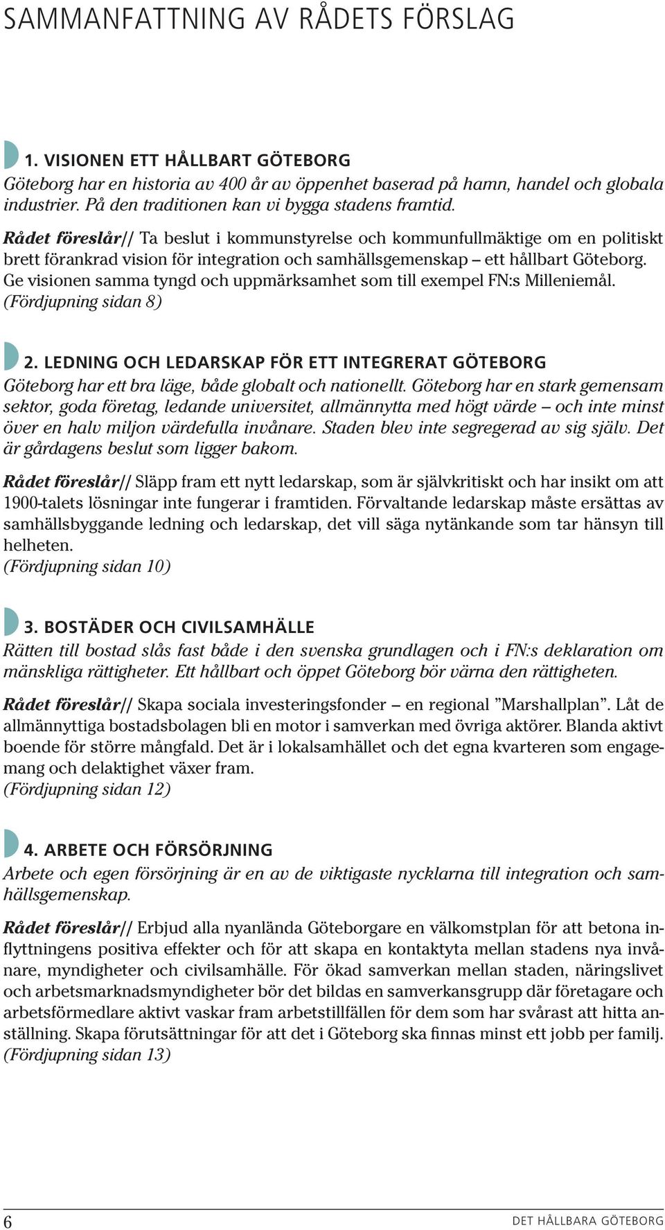 Rådet föreslår// Ta beslut i kommunstyrelse och kommunfullmäktige om en politiskt brett förankrad vision för integration och samhällsgemenskap ett hållbart Göteborg.