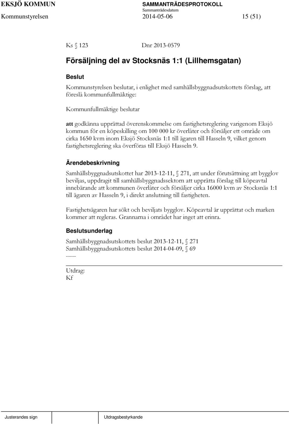 om cirka 1650 kvm inom Eksjö Stocksnäs 1:1 till ägaren till Hasseln 9, vilket genom fastighetsreglering ska överföras till Eksjö Hasseln 9.